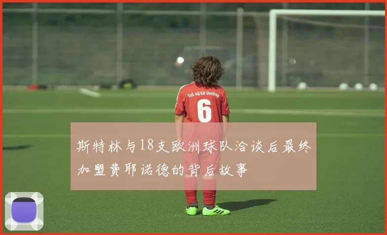 斯特林与18支欧洲球队洽谈后最终加盟费耶诺德的背后故事