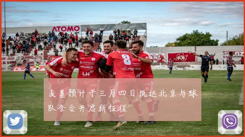 麦基预计于三月四日抵达北京与球队会合开启新征程
