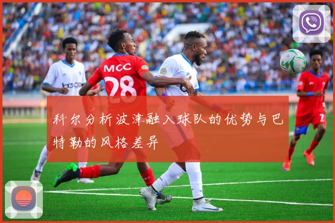 科尔分析波津融入球队的优势与巴特勒的风格差异