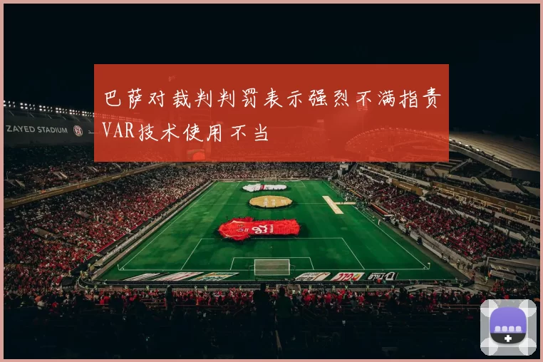 巴萨对裁判判罚表示强烈不满指责VAR技术使用不当