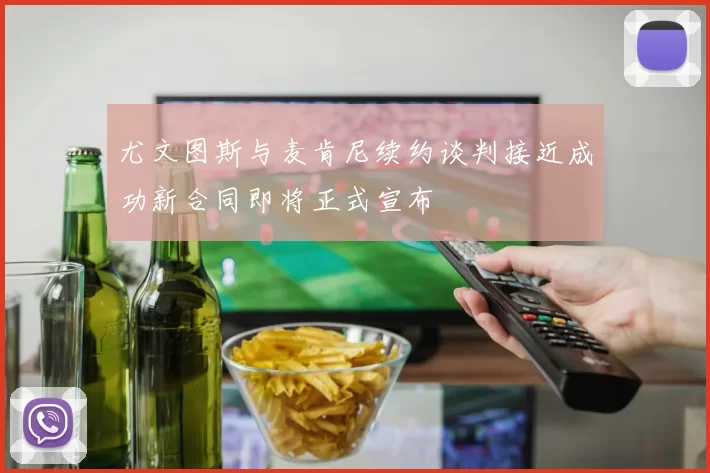 尤文图斯与麦肯尼续约谈判接近成功新合同即将正式宣布