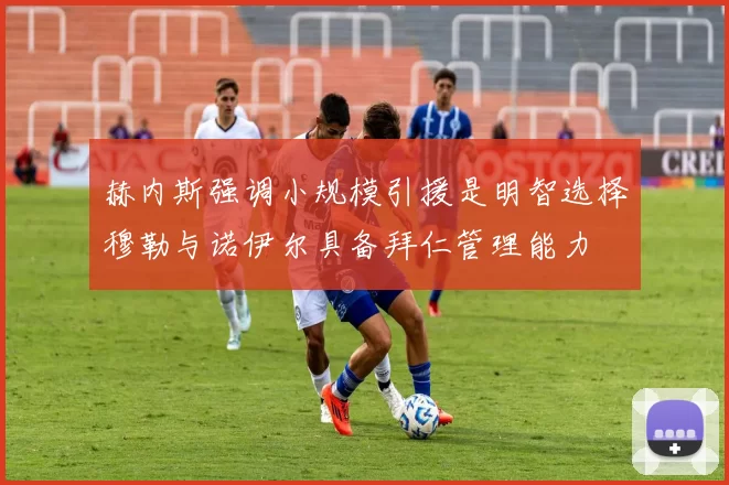 赫内斯强调小规模引援是明智选择穆勒与诺伊尔具备拜仁管理能力