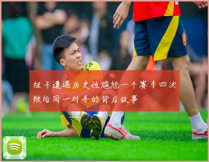 纽卡遭遇历史性尴尬一个赛季四次败给同一对手的背后故事