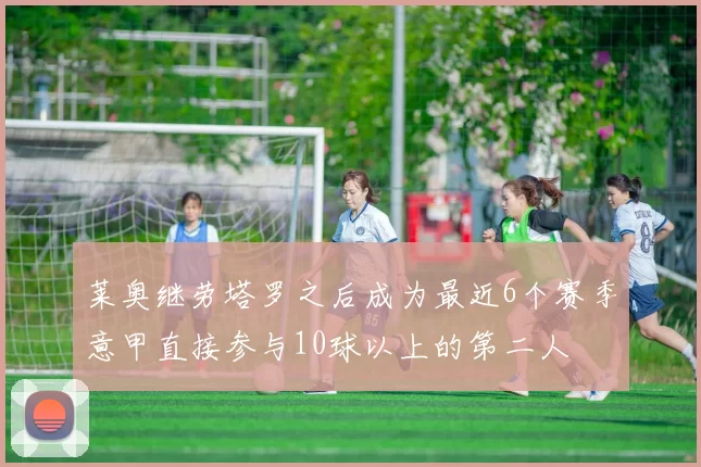 莱奥继劳塔罗之后成为最近6个赛季意甲直接参与10球以上的第二人