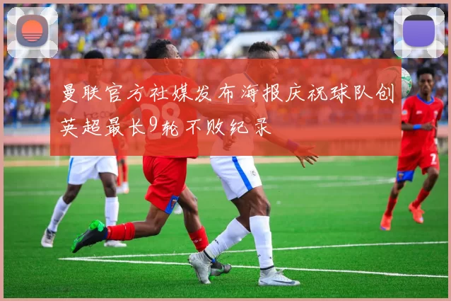 曼联官方社媒发布海报庆祝球队创英超最长9轮不败纪录