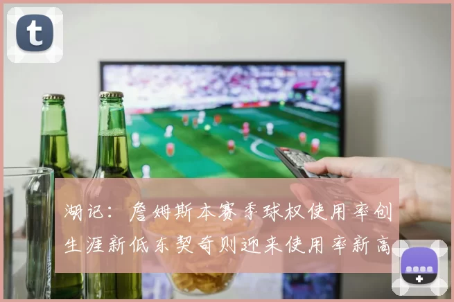 湖记：詹姆斯本赛季球权使用率创生涯新低东契奇则迎来使用率新高