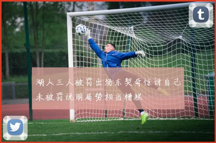 湖人三人被罚出场东契奇惊讶自己未被罚说明局势相当糟糕