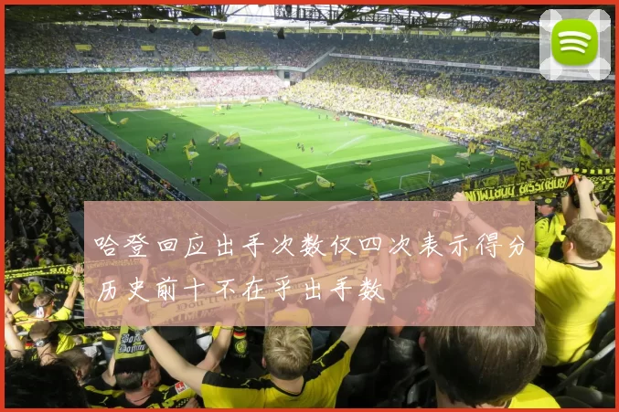 哈登回应出手次数仅四次表示得分历史前十不在乎出手数